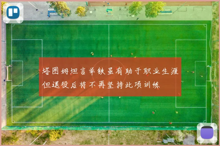 塔图姆坦言举铁虽有助于职业生涯但退役后将不再坚持此项训练