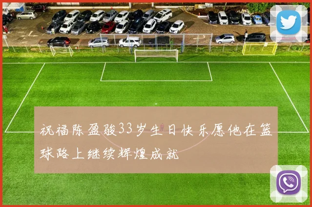 祝福陈盈骏33岁生日快乐愿他在篮球路上继续辉煌成就