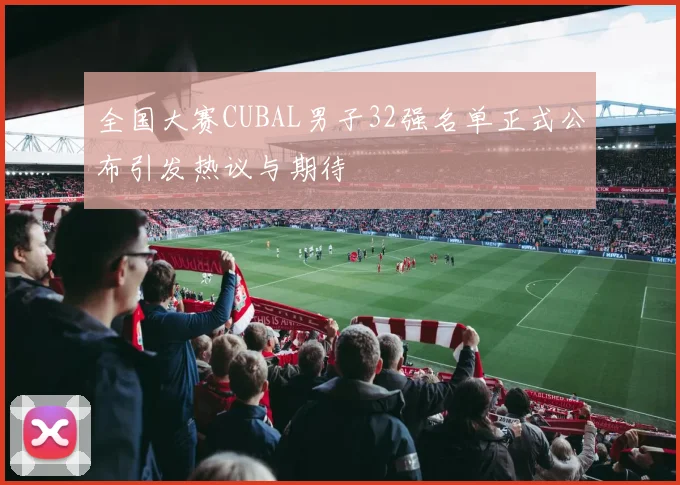 全国大赛CUBAL男子32强名单正式公布引发热议与期待