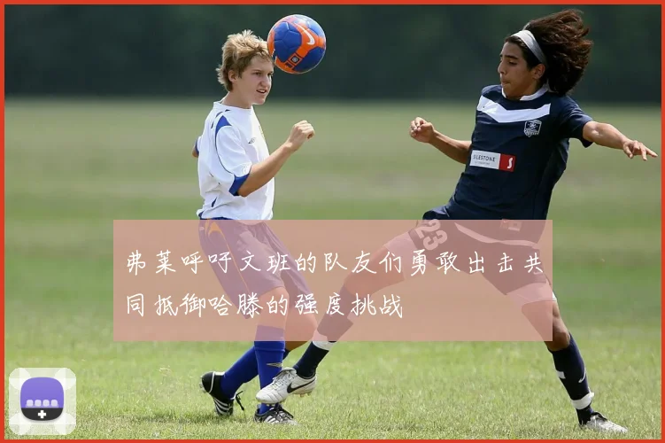 弗莱呼吁文班的队友们勇敢出击共同抵御哈滕的强度挑战