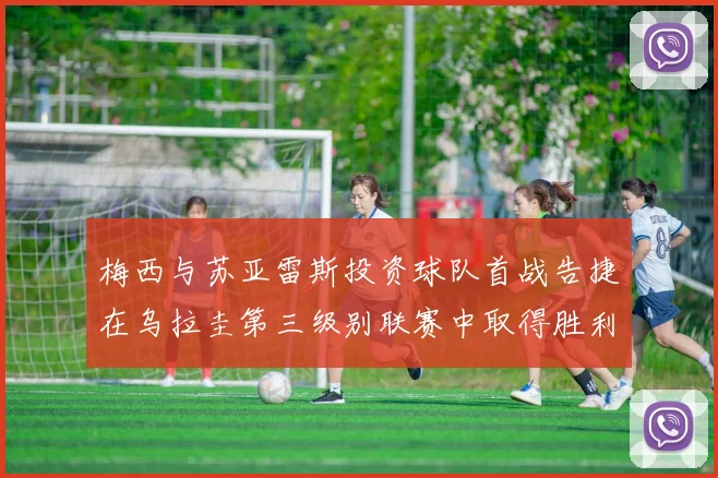 梅西与苏亚雷斯投资球队首战告捷在乌拉圭第三级别联赛中取得胜利