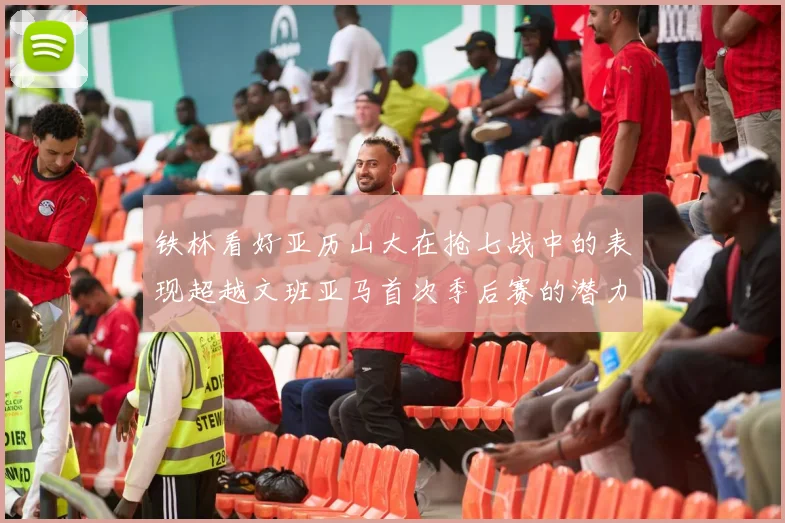 铁林看好亚历山大在抢七战中的表现超越文班亚马首次季后赛的潜力